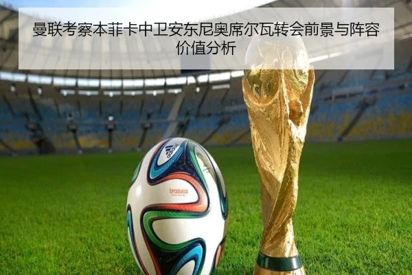 曼联考察本菲卡中卫安东尼奥席尔瓦转会前景与阵容价值分析
