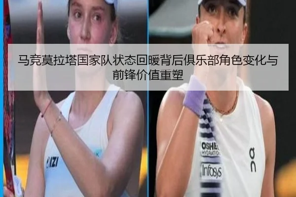 马竞莫拉塔国家队状态回暖背后俱乐部角色变化与前锋价值重塑 - leyu