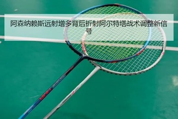 阿森纳赖斯远射增多背后折射阿尔特塔战术调整新信号