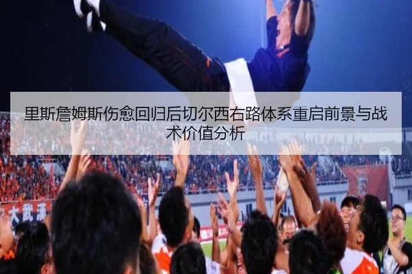 里斯詹姆斯伤愈回归后切尔西右路体系重启前景与战术价值分析 | leyu