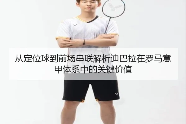 从定位球到前场串联解析迪巴拉在罗马意甲体系中的关键价值 | leyu