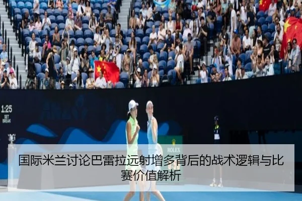 国际米兰讨论巴雷拉远射增多背后的战术逻辑与比赛价值解析